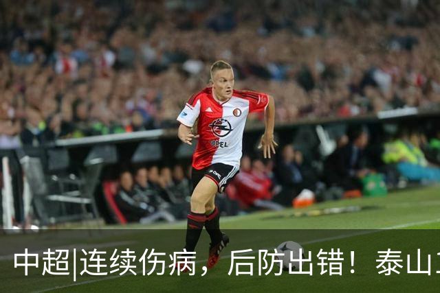 中超|连续伤病，后防出错！泰山17年来首次主场不敌河南