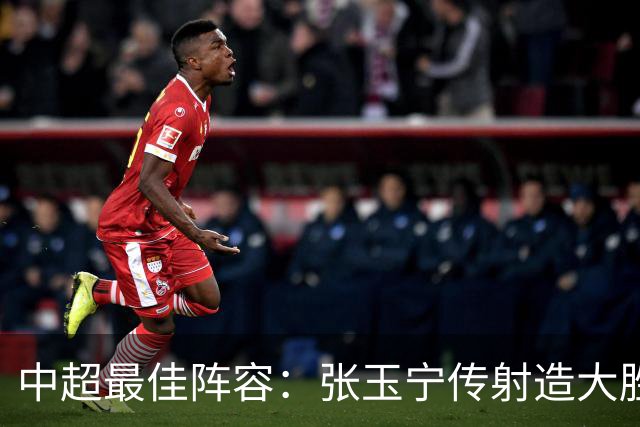 中超最佳阵容：张玉宁传射造大胜 斯坦丘一球制胜笑傲德比
