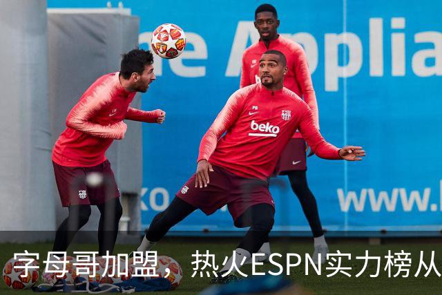 字母哥加盟，热火ESPN实力榜从第20升至第12，还需补强