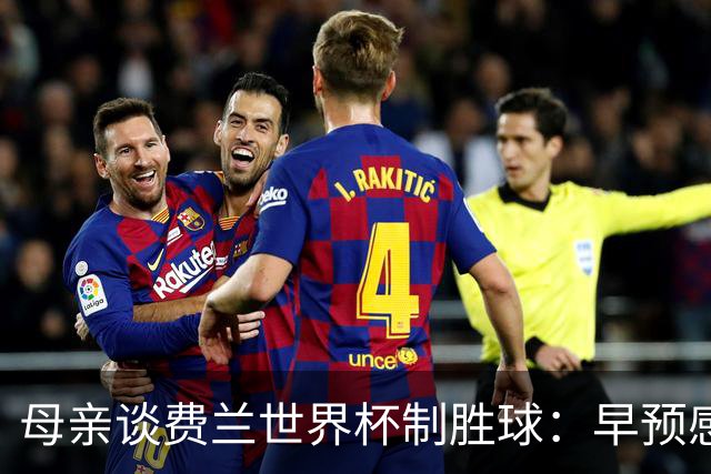 母亲谈费兰世界杯制胜球：早预感到会是他，因为他经历了太多困难