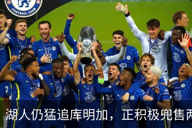 湖人仍猛追库明加，正积极兜售两将1660万合同！佩总第10位新援临近？