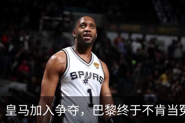 皇马加入争夺，巴黎终于不肯当冤大头